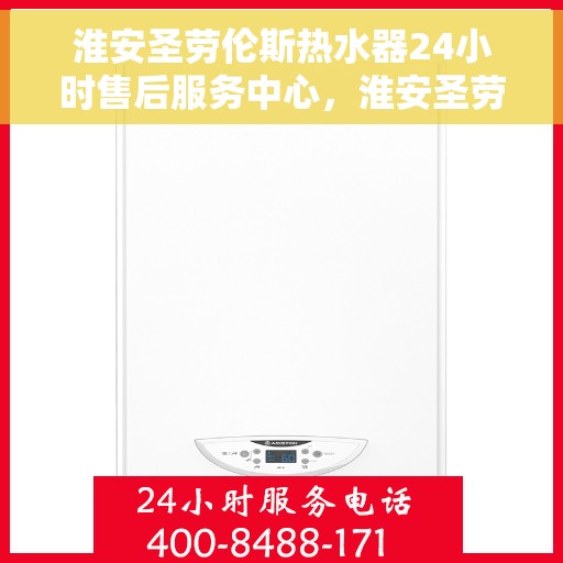淮安圣劳伦斯热水器24小时售后服务中心，淮安圣劳伦斯热水器全天候售后服务中心，无忧服务，随时为您解决难题