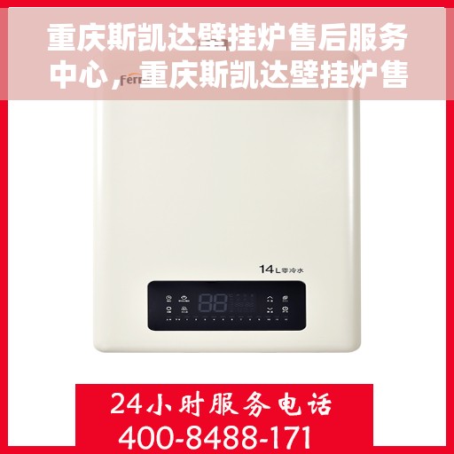 重庆斯凯达壁挂炉售后服务中心，重庆斯凯达壁挂炉售后服务中心，专业维修与贴心服务