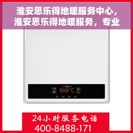 淮安思乐得地暖服务中心,淮安思乐得地暖服务,专业品质,温暖您的生活 淮安思乐得地暖服务中心,淮安思乐得地暖服务,专业品质,温暖您的生活