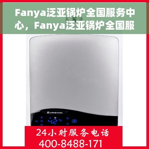 Fanya泛亚锅炉全国服务中心，Fanya泛亚锅炉全国服务中心，专业维修与优质服务并行
