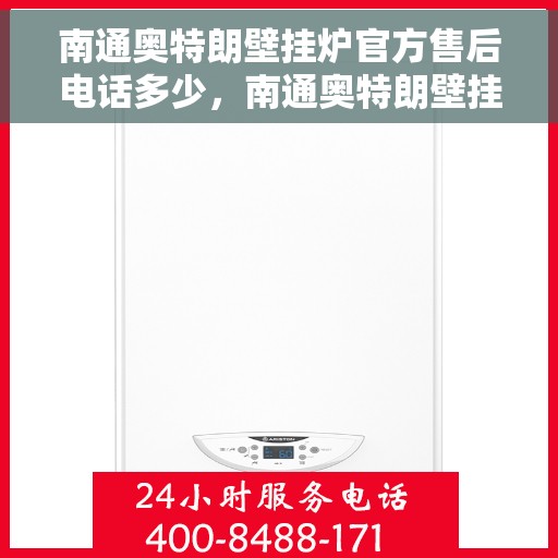 南通奥特朗壁挂炉官方售后电话多少,南通奥特朗壁挂炉售后电话官方查询及维修服务指南 南通奥特朗壁挂炉官方售后电话多少,南通奥特朗壁挂炉售后电话官方查询及维修服务指南