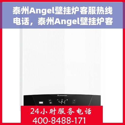 泰州Angel壁挂炉客服热线电话，泰州Angel壁挂炉客服热线全解析