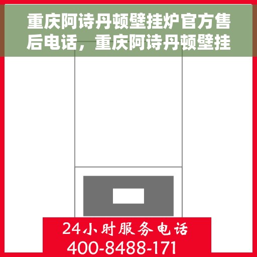 重庆阿诗丹顿壁挂炉官方售后电话，重庆阿诗丹顿壁挂炉售后官方联系电话服务专线