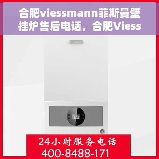 合肥viessmann菲斯曼壁挂炉售后电话，合肥Viessmann菲斯曼壁挂炉售后服务热线及电话全攻略