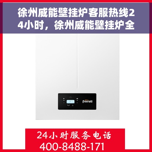 徐州威能壁挂炉客服热线24小时，徐州威能壁挂炉全天候客服热线，温暖服务不打烊