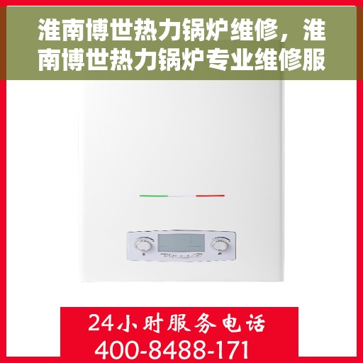 淮南博世热力锅炉维修，淮南博世热力锅炉专业维修服务