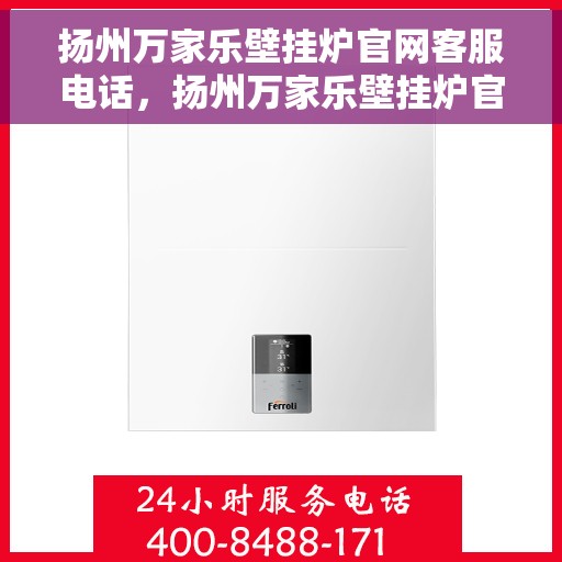 扬州万家乐壁挂炉官网客服电话，扬州万家乐壁挂炉官网客服热线及售后支持服务电话