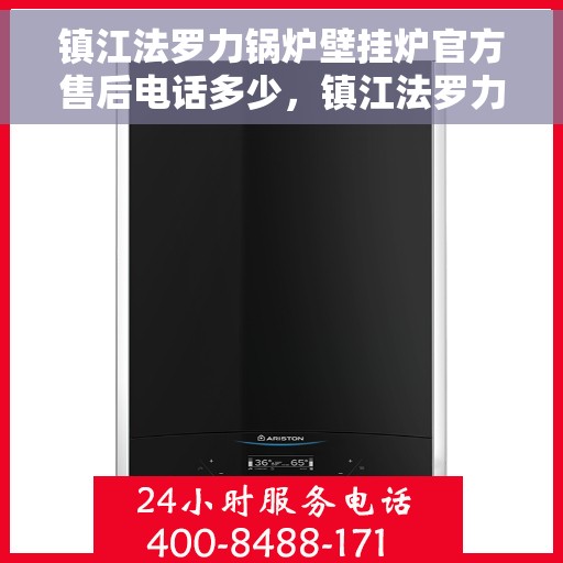 镇江法罗力锅炉壁挂炉官方售后电话多少，镇江法罗力锅炉壁挂炉售后官方电话查询