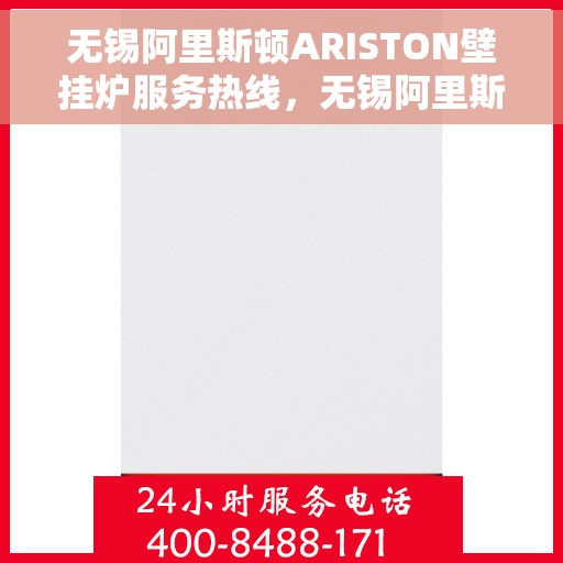 无锡阿里斯顿ARISTON壁挂炉服务热线，无锡阿里斯顿ARISTON壁挂炉服务热线详解，专业维修与售后支持团队为您护航