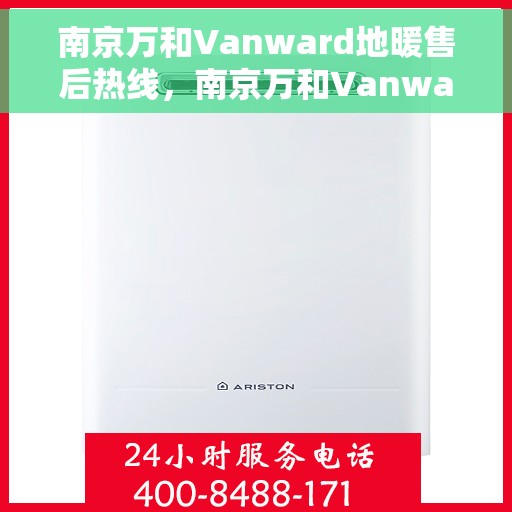 南京万和Vanward地暖售后热线，南京万和Vanward地暖售后服务热线解析