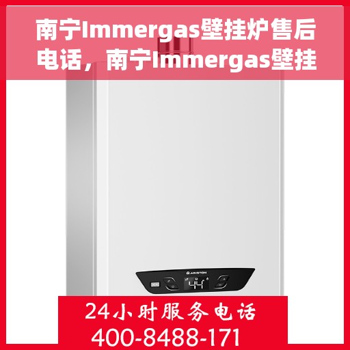 南宁Immergas壁挂炉售后电话，南宁Immergas壁挂炉售后服务热线及电话全解析