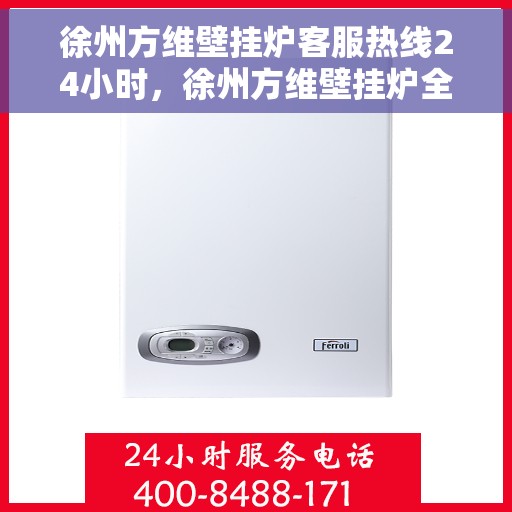 徐州方维壁挂炉客服热线24小时，徐州方维壁挂炉全天候客服热线，暖心服务不打烊