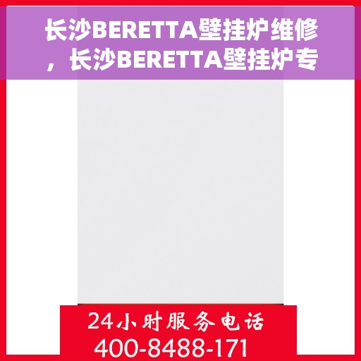 长沙BERETTA壁挂炉维修，长沙BERETTA壁挂炉专业维修服务