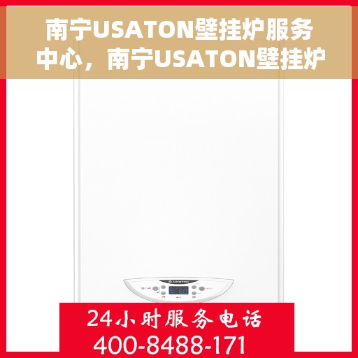 南宁USATON壁挂炉服务中心，南宁USATON壁挂炉专业服务中心，高效维修与优质服务体验