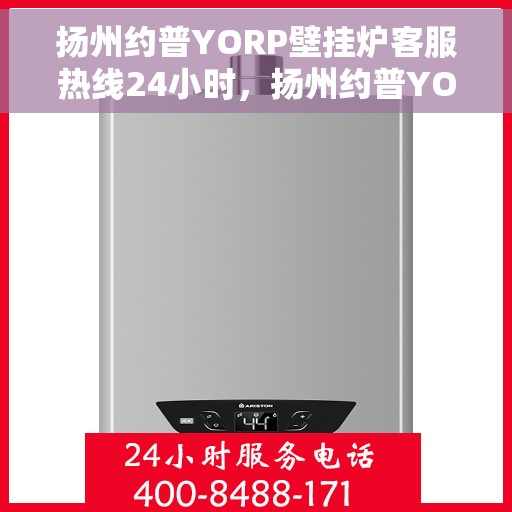 扬州约普YORP壁挂炉客服热线24小时,扬州约普YORP壁挂炉全天候客服热线,贴心服务随时在线 扬州约普YORP壁挂炉客服热线24小时,扬州约普YORP壁挂炉全天候客服热线,贴心服务随时在线