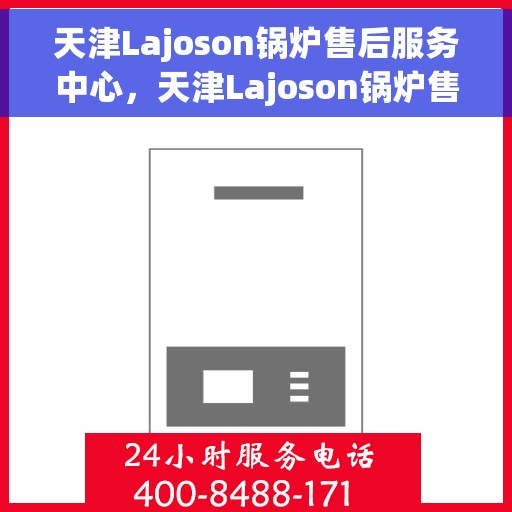 天津Lajoson锅炉售后服务中心，天津Lajoson锅炉售后服务中心，专业维修与优质服务并行
