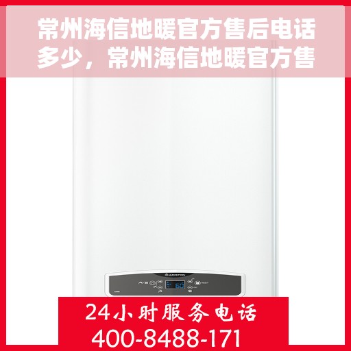 常州海信地暖官方售后电话多少,常州海信地暖官方售后服务电话揭秘 常州海信地暖官方售后电话多少,常州海信地暖官方售后服务电话揭秘