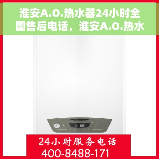 淮安A.O.热水器24小时全国售后电话，淮安A.O.热水器全天候全国售后热线电话服务保障
