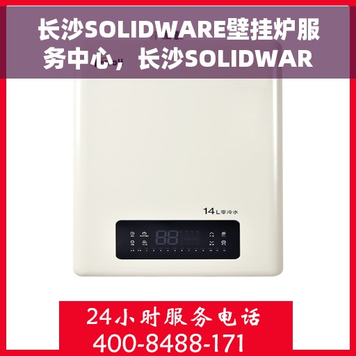 长沙SOLIDWARE壁挂炉服务中心,长沙SOLIDWARE壁挂炉专业服务中心 长沙SOLIDWARE壁挂炉服务中心,长沙SOLIDWARE壁挂炉专业服务中心
