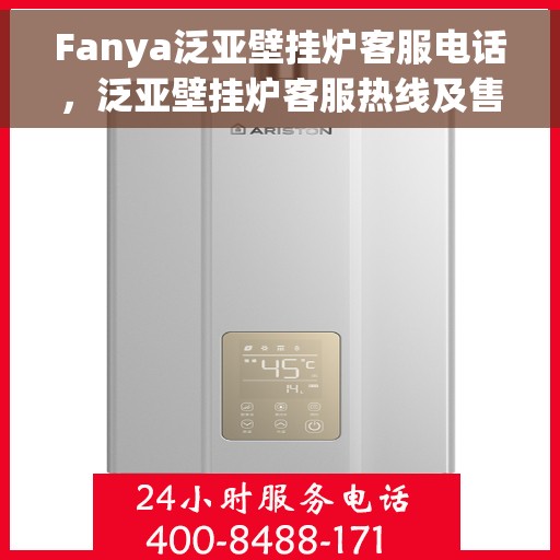 Fanya泛亚壁挂炉客服电话，泛亚壁挂炉客服热线及售后服务支持团队联系方式解析