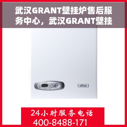 武汉GRANT壁挂炉售后服务中心，武汉GRANT壁挂炉售后服务中心，专业维修与优质服务并重
