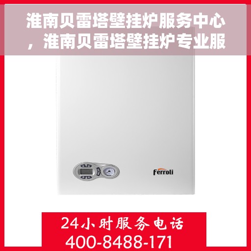 淮南贝雷塔壁挂炉服务中心,淮南贝雷塔壁挂炉专业服务中心 淮南贝雷塔壁挂炉服务中心,淮南贝雷塔壁挂炉专业服务中心