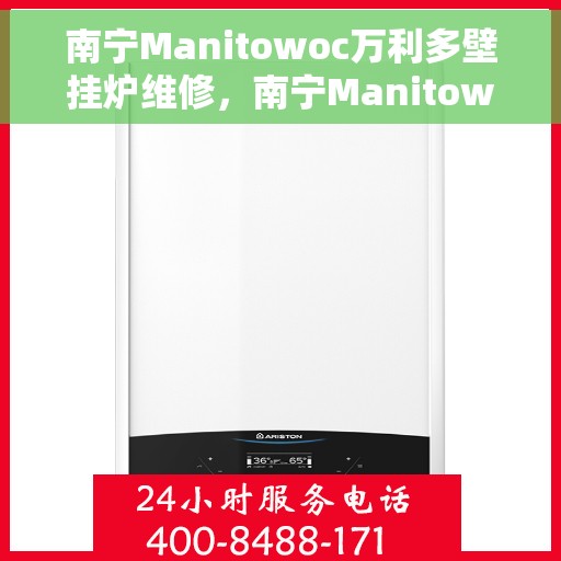 南宁Manitowoc万利多壁挂炉维修,南宁Manitowoc万利多壁挂炉专业维修服务 南宁Manitowoc万利多壁挂炉维修,南宁Manitowoc万利多壁挂炉专业维修服务