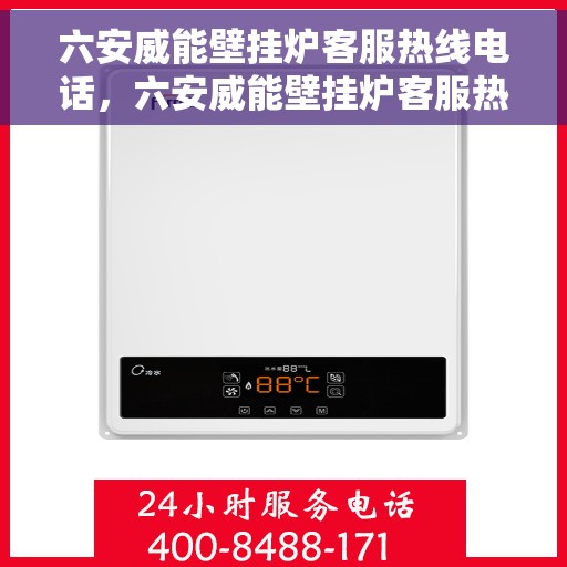 六安威能壁挂炉客服热线电话，六安威能壁挂炉客服热线电话公布与咨询指南