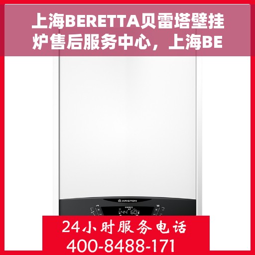 上海BERETTA贝雷塔壁挂炉售后服务中心，上海BERETTA贝雷塔壁挂炉售后服务中心，专业维修与优质服务并行