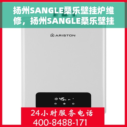 扬州SANGLE桑乐壁挂炉维修，扬州SANGLE桑乐壁挂炉专业维修服务