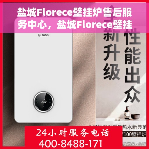 盐城Florece壁挂炉售后服务中心，盐城Florece壁挂炉售后服务中心，专业维修与贴心服务