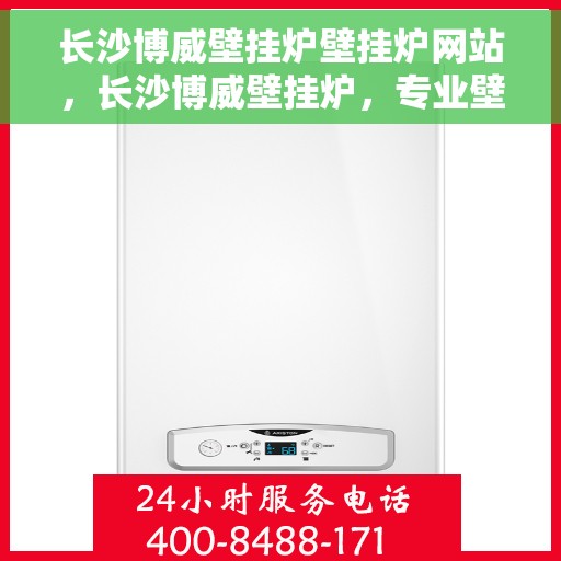 长沙博威壁挂炉壁挂炉网站，长沙博威壁挂炉，专业壁挂炉官网