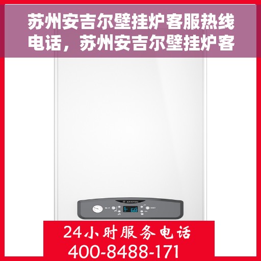 苏州安吉尔壁挂炉客服热线电话，苏州安吉尔壁挂炉客服热线全攻略，专业解答，贴心服务