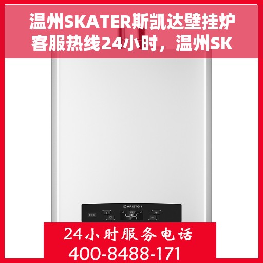温州SKATER斯凯达壁挂炉客服热线24小时，温州SKATER斯凯达壁挂炉全天候客服热线支持