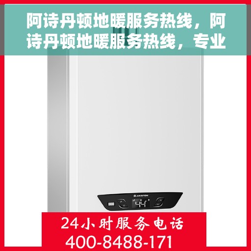 阿诗丹顿地暖服务热线，阿诗丹顿地暖服务热线，专业解决您的温暖需求