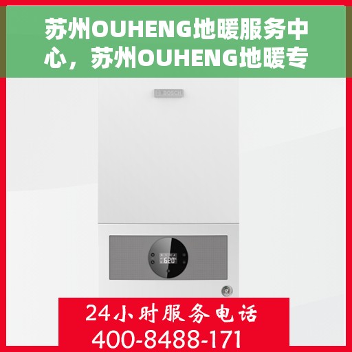 苏州OUHENG地暖服务中心,苏州OUHENG地暖专业服务中心,温暖您的生活之选 苏州OUHENG地暖服务中心,苏州OUHENG地暖专业服务中心,温暖您的生活之选