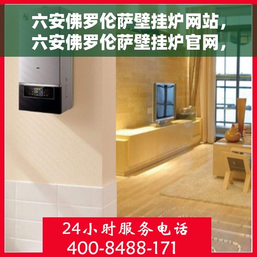 六安佛罗伦萨壁挂炉网站，六安佛罗伦萨壁挂炉官网，专业品质，温暖您的生活