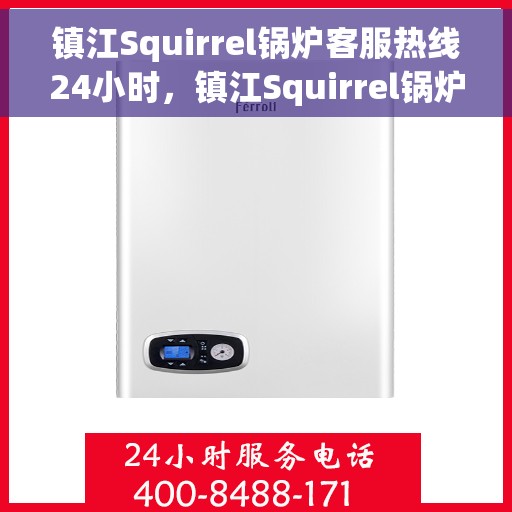 镇江Squirrel锅炉客服热线24小时，镇江Squirrel锅炉全天候客服热线在线解答