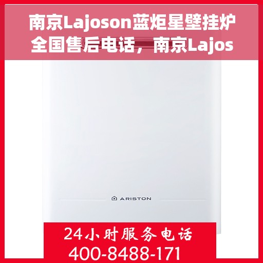 南京Lajoson蓝炬星壁挂炉全国售后电话,南京Lajoson蓝炬星壁挂炉售后全国服务热线及维修指南 南京Lajoson蓝炬星壁挂炉全国售后电话,南京Lajoson蓝炬星壁挂炉售后全国服务热线及维修指南