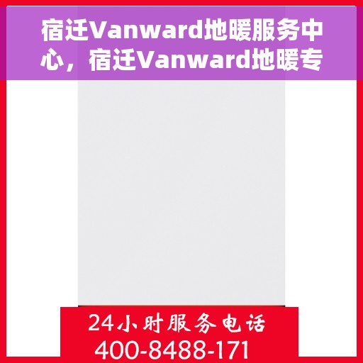 宿迁Vanward地暖服务中心，宿迁Vanward地暖专业服务中心，温暖之选