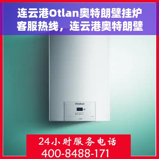 连云港Otlan奥特朗壁挂炉客服热线，连云港奥特朗壁挂炉客服热线，专业支持与解决方案一站式服务