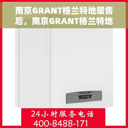 南京GRANT格兰特地暖售后，南京GRANT格兰特地暖售后服务详解