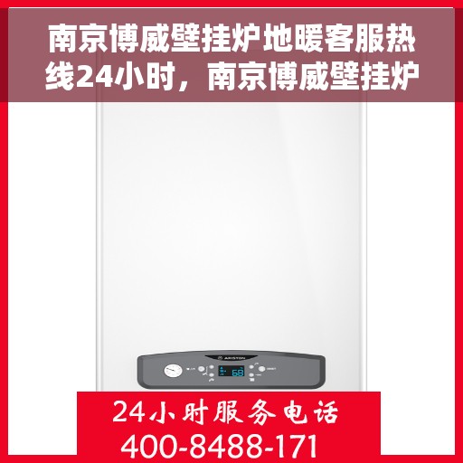 南京博威壁挂炉地暖客服热线24小时，南京博威壁挂炉地暖全天候客服热线支持