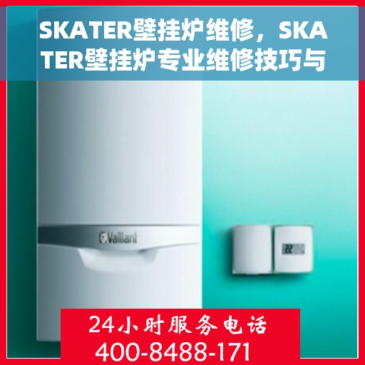 SKATER壁挂炉维修,SKATER壁挂炉专业维修技巧与解决方案 SKATER壁挂炉维修,SKATER壁挂炉专业维修技巧与解决方案