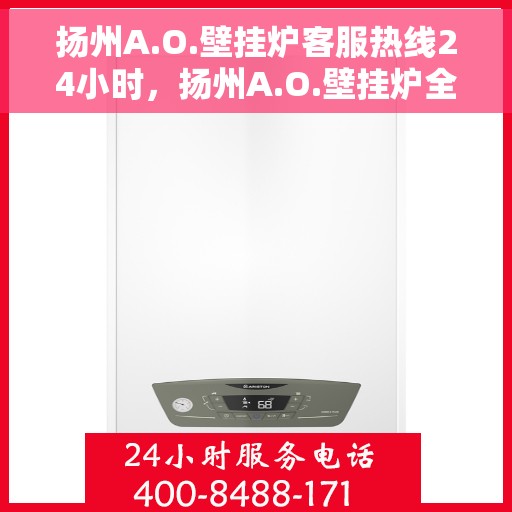 扬州A.O.壁挂炉客服热线24小时，扬州A.O.壁挂炉全天候客服热线，专业解答，温暖无忧