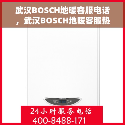 武汉BOSCH地暖客服电话,武汉BOSCH地暖客服热线,专业解答与售后无忧 武汉BOSCH地暖客服电话,武汉BOSCH地暖客服热线,专业解答与售后无忧