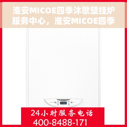 淮安MICOE四季沐歌壁挂炉服务中心，淮安MICOE四季沐歌壁挂炉专业服务中心，全方位服务，温暖您的四季