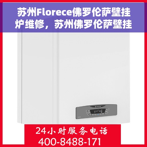 苏州Florece佛罗伦萨壁挂炉维修，苏州佛罗伦萨壁挂炉专业维修服务