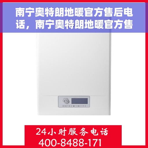 南宁奥特朗地暖官方售后电话，南宁奥特朗地暖官方售后热线电话服务支持中心