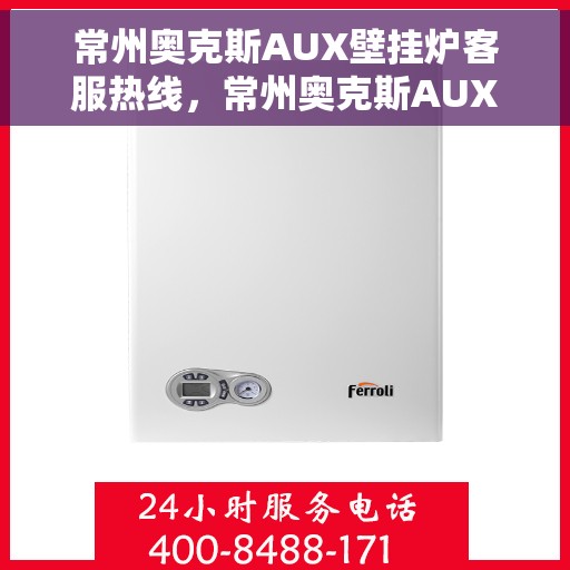 常州奥克斯AUX壁挂炉客服热线，常州奥克斯AUX壁挂炉客服热线，专业解答，贴心服务